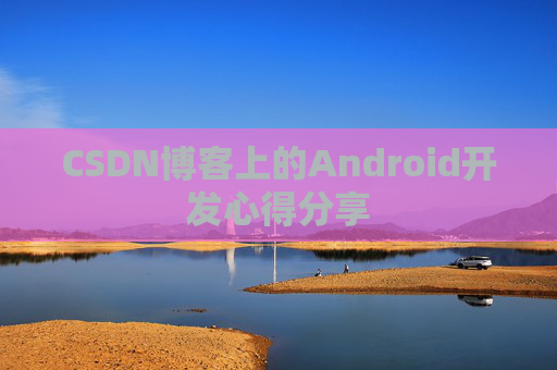 CSDN博客上的Android开发心得分享